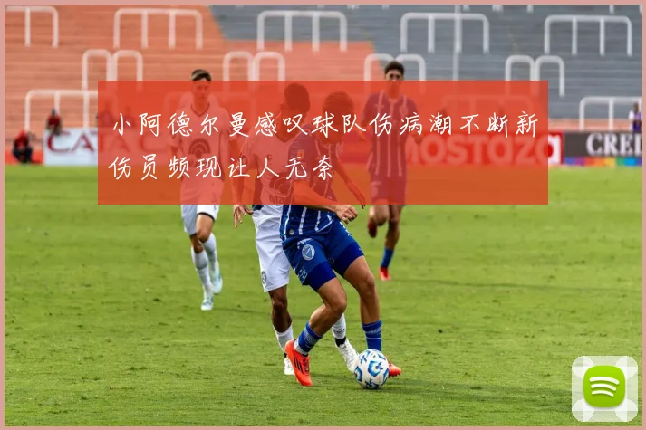 小阿德尔曼感叹球队伤病潮不断新伤员频现让人无奈