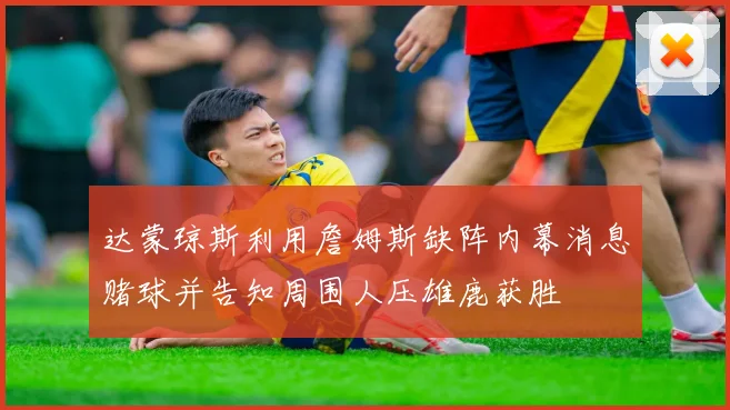 达蒙琼斯利用詹姆斯缺阵内幕消息赌球并告知周围人压雄鹿获胜
