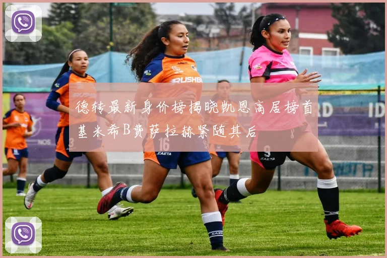 德转最新身价榜揭晓凯恩高居榜首基米希B费萨拉赫紧随其后