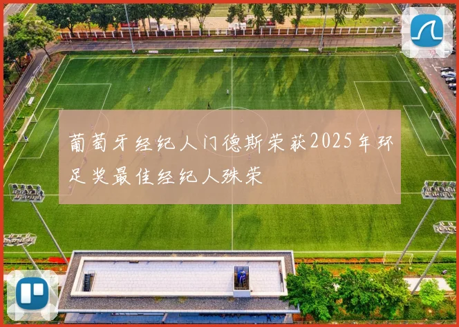 葡萄牙经纪人门德斯荣获2025年环足奖最佳经纪人殊荣