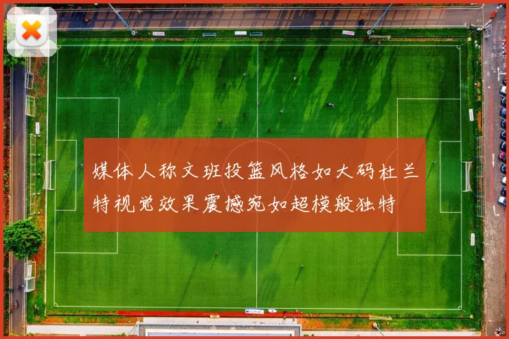 媒体人称文班投篮风格如大码杜兰特视觉效果震撼宛如超模般独特