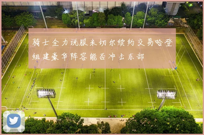 骑士全力说服米切尔续约交易哈登组建豪华阵容能否冲击东部