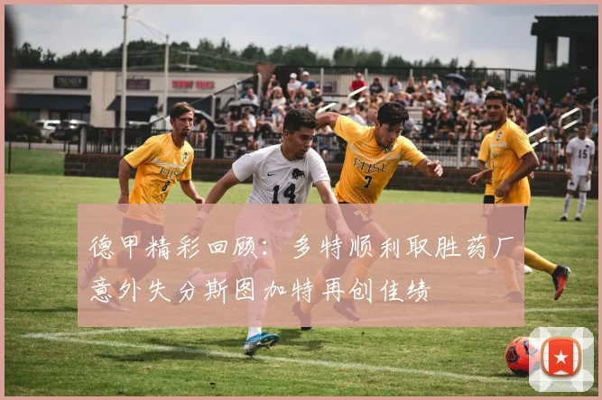 德甲精彩回顾：多特顺利取胜药厂意外失分斯图加特再创佳绩