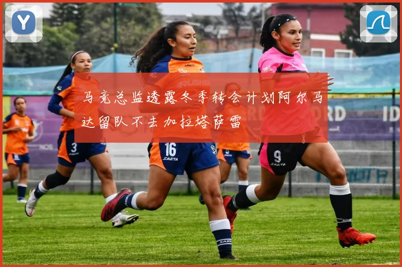 马竞总监透露冬季转会计划阿尔马达留队不去加拉塔萨雷