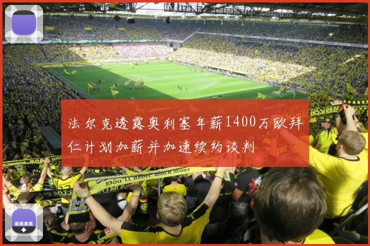 法尔克透露奥利塞年薪1400万欧拜仁计划加薪并加速续约谈判