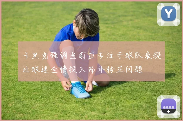 卡里克强调当前应专注于球队表现让球迷全情投入而非转正问题