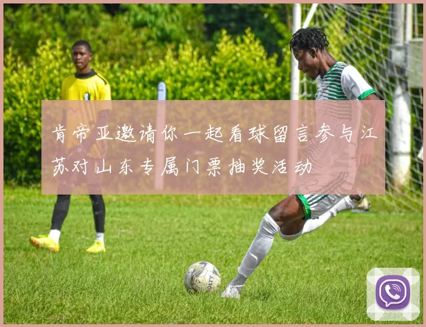 肯帝亚邀请你一起看球留言参与江苏对山东专属门票抽奖活动