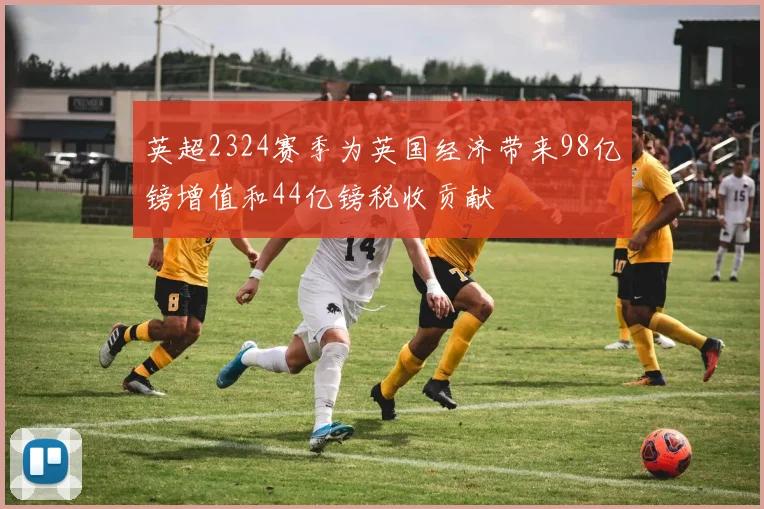 英超2324赛季为英国经济带来98亿镑增值和44亿镑税收贡献
