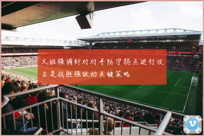 文班强调针对对手防守弱点进行攻击是战胜强敌的关键策略