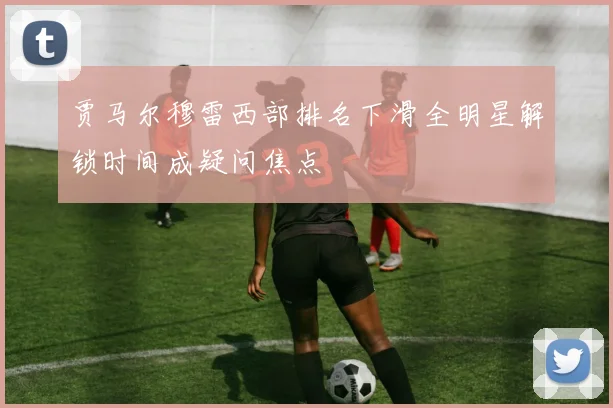 贾马尔穆雷西部排名下滑全明星解锁时间成疑问焦点