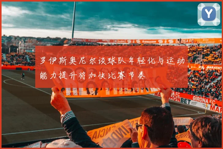 罗伊斯奥尼尔谈球队年轻化与运动能力提升将加快比赛节奏
