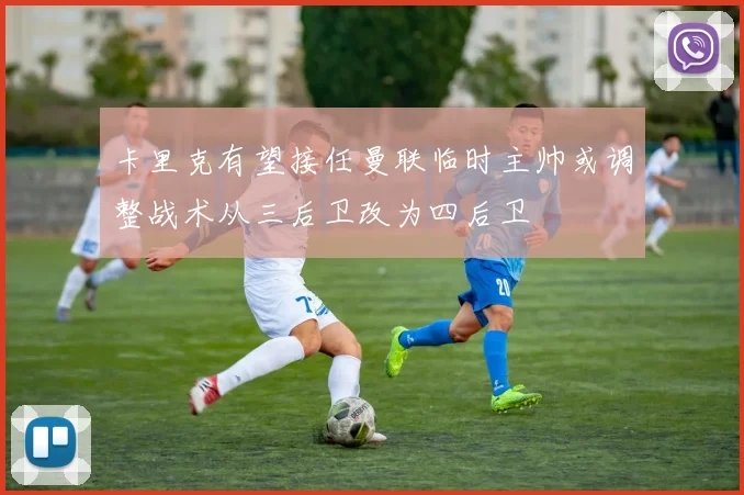 卡里克有望接任曼联临时主帅或调整战术从三后卫改为四后卫