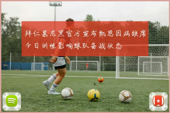 拜仁慕尼黑官方宣布凯恩因病缺席今日训练影响球队备战状态